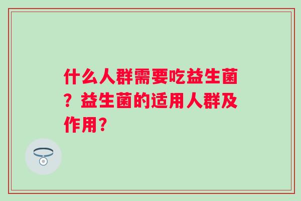 什么人群需要吃益生菌？益生菌的适用人群及作用？