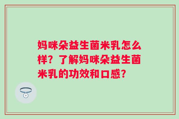 妈咪朵益生菌米乳怎么样？了解妈咪朵益生菌米乳的功效和口感？