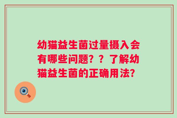 幼猫益生菌过量摄入会有哪些问题？？了解幼猫益生菌的正确用法？