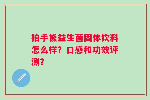 拍手熊益生菌固体饮料怎么样？口感和功效评测？