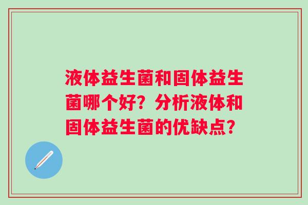 液体益生菌和固体益生菌哪个好？分析液体和固体益生菌的优缺点？