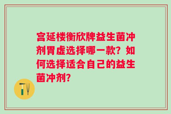 宫延楼衡欣牌益生菌冲剂胃虚选择哪一款？如何选择适合自己的益生菌冲剂？