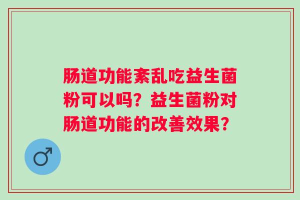 肠道功能紊乱吃益生菌粉可以吗？益生菌粉对肠道功能的改善效果？