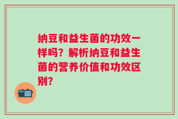 纳豆和益生菌的功效一样吗？解析纳豆和益生菌的营养价值和功效区别？