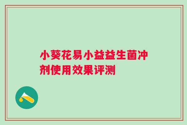 小葵花易小益益生菌冲剂使用效果评测