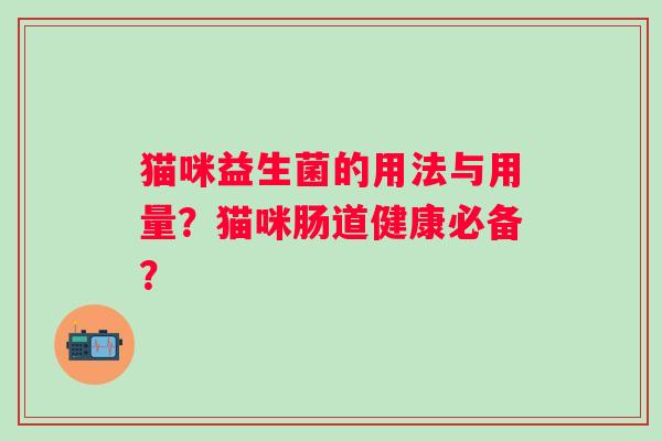 猫咪益生菌的用法与用量？猫咪肠道健康必备？