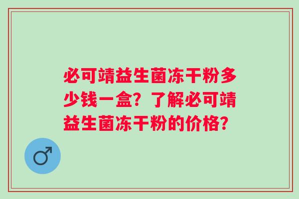 必可靖益生菌冻干粉多少钱一盒？了解必可靖益生菌冻干粉的价格？
