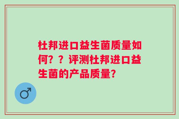 杜邦进口益生菌质量如何？？评测杜邦进口益生菌的产品质量？
