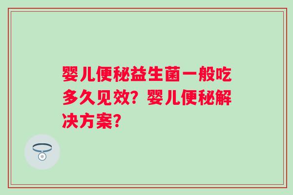 婴儿便秘益生菌一般吃多久见效？婴儿便秘解决方案？