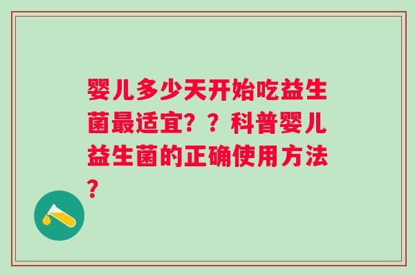 婴儿多少天开始吃益生菌适宜？？科普婴儿益生菌的正确使用方法？