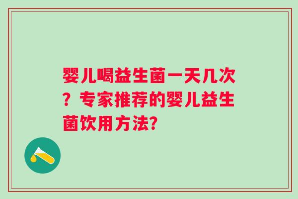 婴儿喝益生菌一天几次？专家推荐的婴儿益生菌饮用方法？