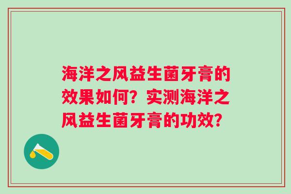 海洋之风益生菌牙膏的效果如何？实测海洋之风益生菌牙膏的功效？