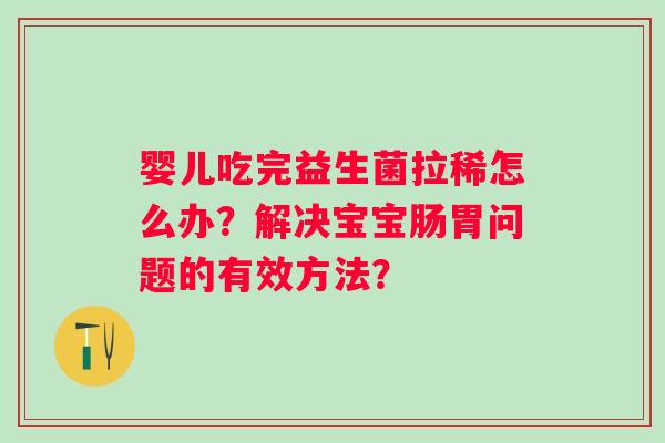 婴儿吃完益生菌拉稀怎么办？解决宝宝肠胃问题的有效方法？