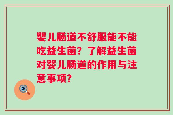 婴儿肠道不舒服能不能吃益生菌？了解益生菌对婴儿肠道的作用与注意事项？