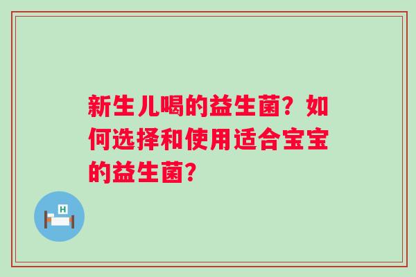 新生儿喝的益生菌？如何选择和使用适合宝宝的益生菌？