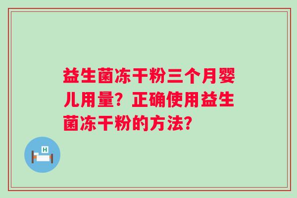 益生菌冻干粉三个月婴儿用量？正确使用益生菌冻干粉的方法？