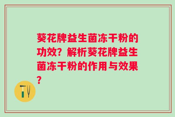 葵花牌益生菌冻干粉的功效？解析葵花牌益生菌冻干粉的作用与效果？