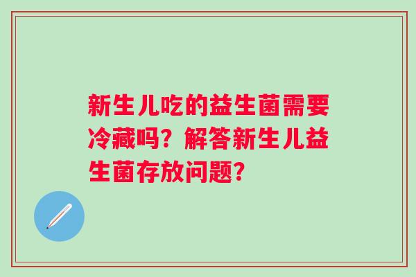 新生儿吃的益生菌需要冷藏吗？解答新生儿益生菌存放问题？
