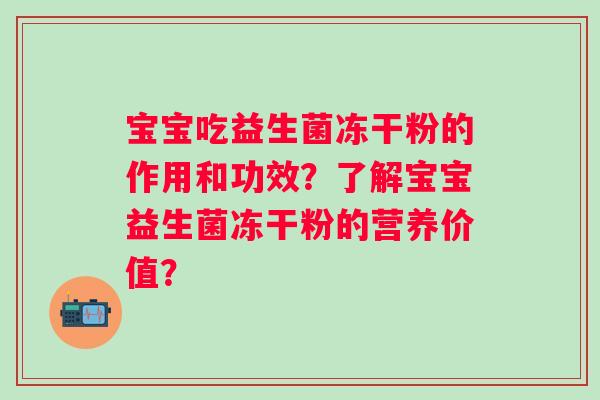 宝宝吃益生菌冻干粉的作用和功效？了解宝宝益生菌冻干粉的营养价值？