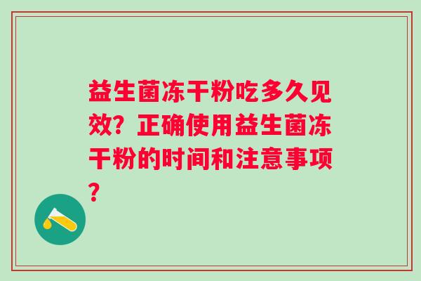 益生菌冻干粉吃多久见效？正确使用益生菌冻干粉的时间和注意事项？