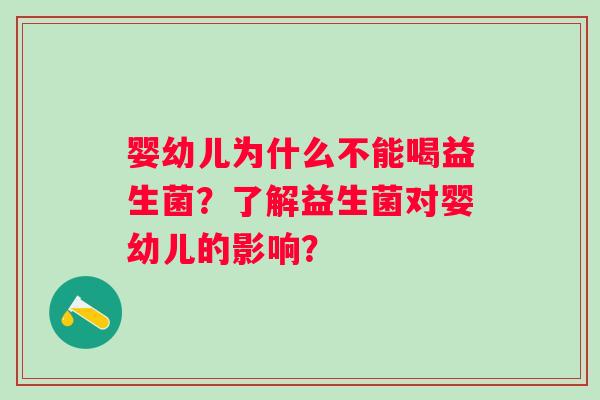 婴幼儿为什么不能喝益生菌？了解益生菌对婴幼儿的影响？
