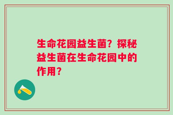 生命花园益生菌？探秘益生菌在生命花园中的作用？