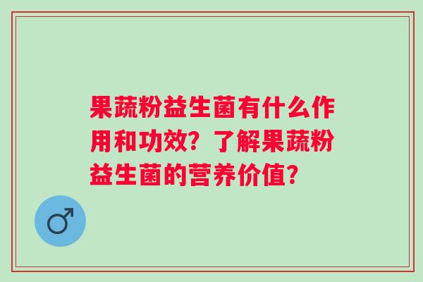 果蔬粉益生菌有什么作用和功效？了解果蔬粉益生菌的营养价值？