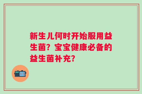 新生儿何时开始服用益生菌？宝宝健康必备的益生菌补充？