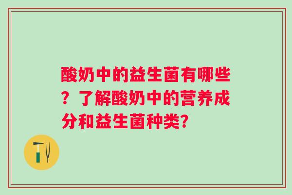 酸奶中的益生菌有哪些？了解酸奶中的营养成分和益生菌种类？
