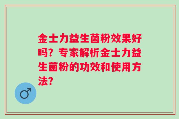 金士力益生菌粉效果好吗？专家解析金士力益生菌粉的功效和使用方法？