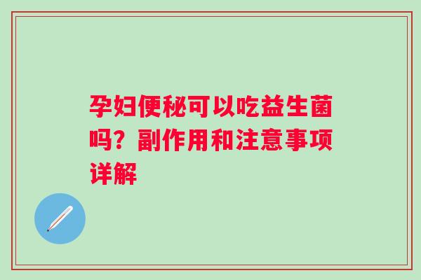 孕妇可以吃益生菌吗？副作用和注意事项详解