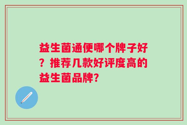 益生菌通便哪个牌子好？推荐几款好评度高的益生菌品牌？