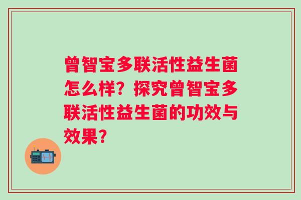 曾智宝多联活性益生菌怎么样？探究曾智宝多联活性益生菌的功效与效果？