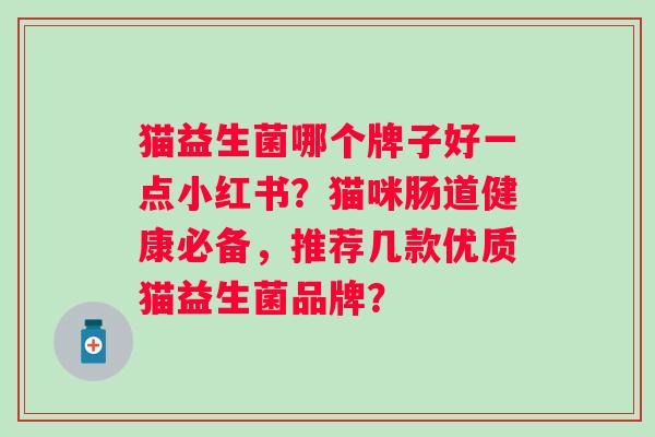 猫益生菌哪个牌子好一点小红书？猫咪肠道健康必备，推荐几款优质猫益生菌品牌？