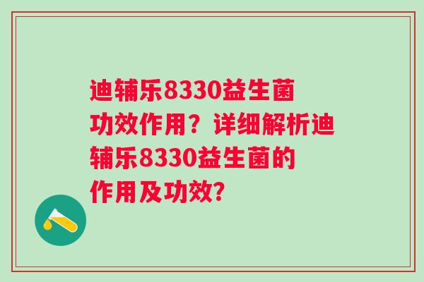迪辅乐8330益生菌功效作用？详细解析迪辅乐8330益生菌的作用及功效？