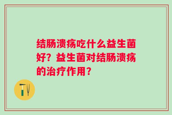 结肠溃疡吃什么益生菌好？益生菌对结肠溃疡的治疗作用？