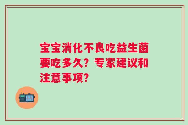 宝宝吃益生菌要吃多久？专家建议和注意事项？