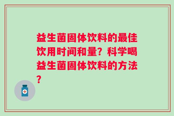 益生菌固体饮料的佳饮用时间和量？科学喝益生菌固体饮料的方法？