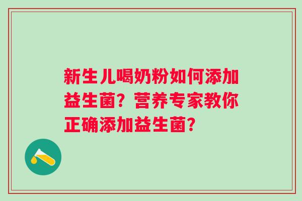 新生儿喝奶粉如何添加益生菌？营养专家教你正确添加益生菌？
