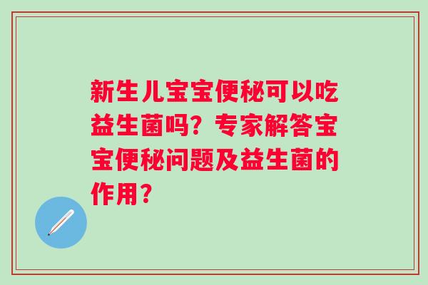 新生儿宝宝便秘可以吃益生菌吗？专家解答宝宝便秘问题及益生菌的作用？