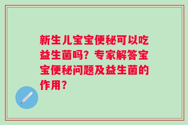 新生儿宝宝可以吃益生菌吗？专家解答宝宝问题及益生菌的作用？