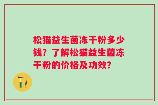 松猫益生菌冻干粉多少钱？了解松猫益生菌冻干粉的价格及功效？