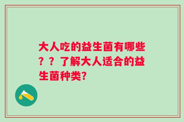 大人吃的益生菌有哪些？？了解大人适合的益生菌种类？