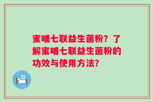 蜜哺七联益生菌粉？了解蜜哺七联益生菌粉的功效与使用方法？