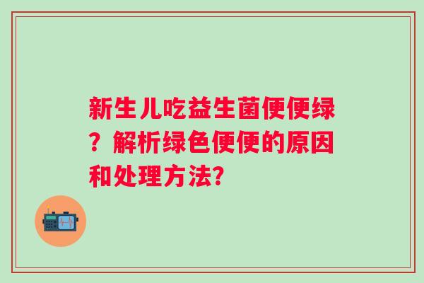 新生儿吃益生菌便便绿？解析绿色便便的原因和处理方法？