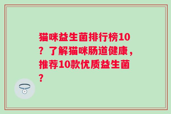 猫咪益生菌排行榜10？了解猫咪肠道健康，推荐10款优质益生菌？