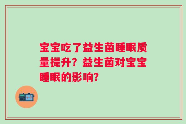 宝宝吃了益生菌睡眠质量提升？益生菌对宝宝睡眠的影响？