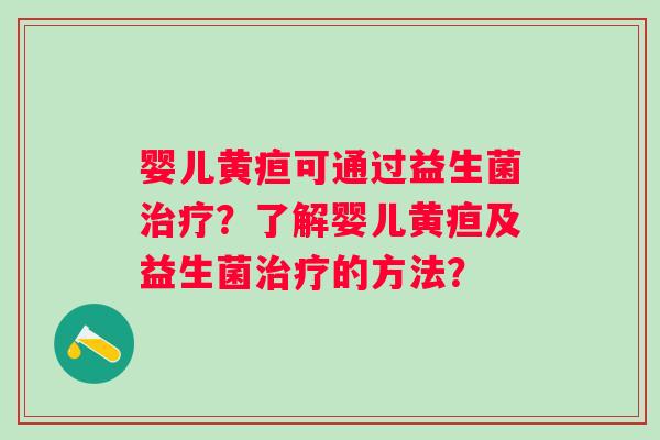 婴儿黄疸可通过益生菌？了解婴儿黄疸及益生菌的方法？