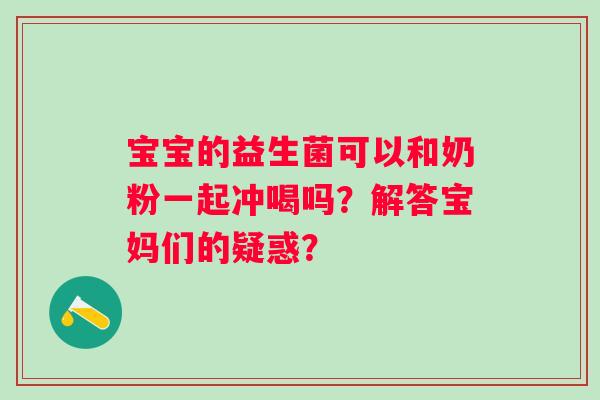 宝宝的益生菌可以和奶粉一起冲喝吗？解答宝妈们的疑惑？