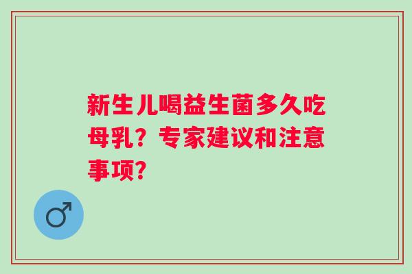 新生儿喝益生菌多久吃母乳？专家建议和注意事项？